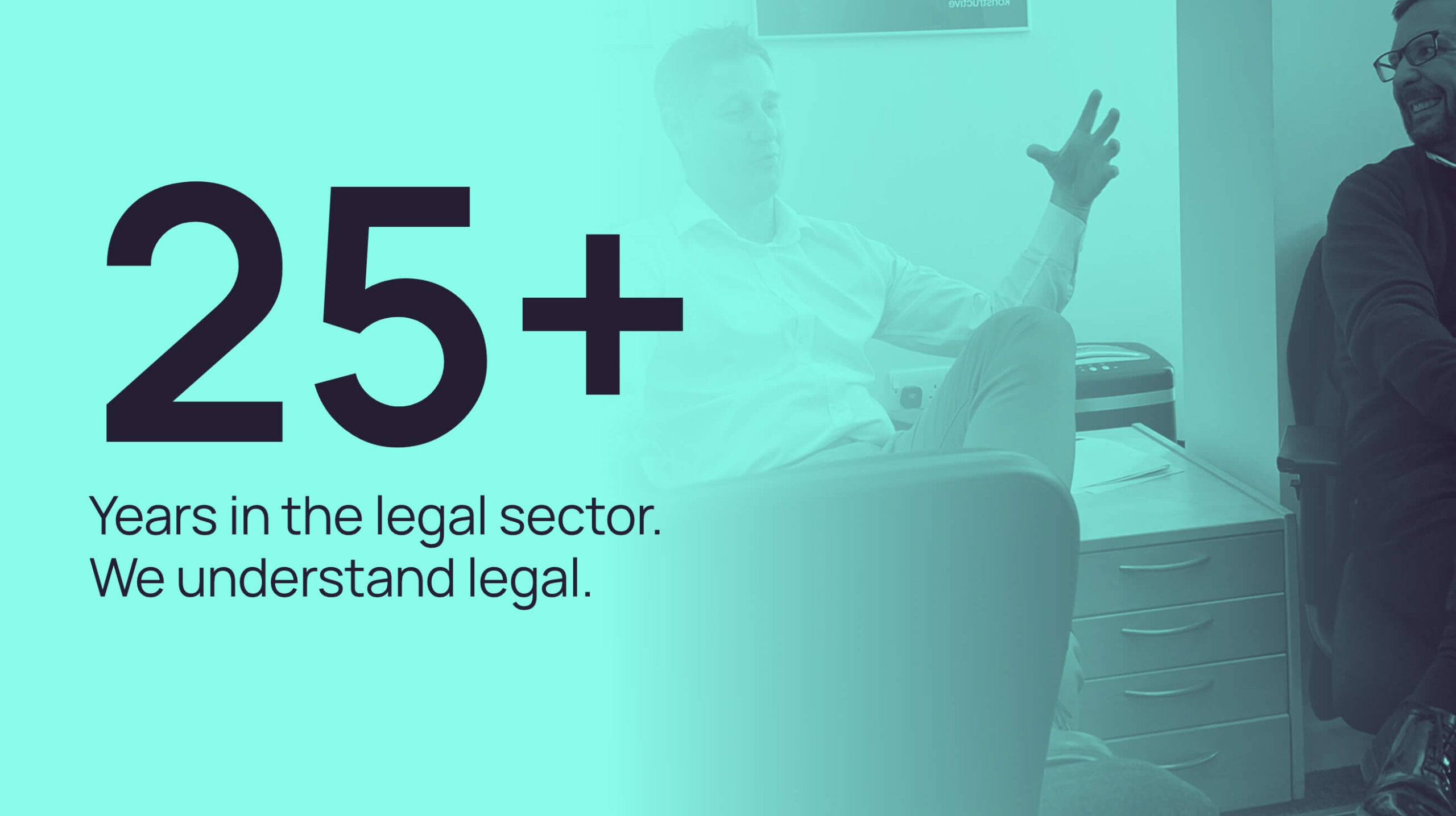 25 Years in the legal sector. We understand legal.